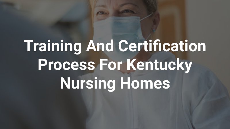 Training and Certification Process for Kentucky Nursing Homes